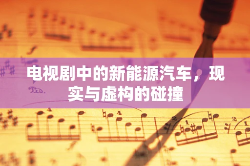 电视剧中的新能源汽车，现实与虚构的碰撞