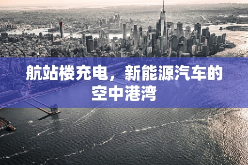 航站楼充电，新能源汽车的空中港湾