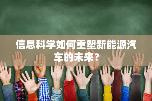 信息科学如何重塑新能源汽车的未来？