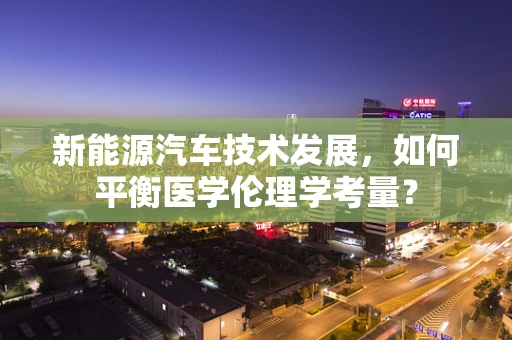 新能源汽车技术发展，如何平衡医学伦理学考量？