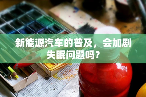 新能源汽车的普及，会加剧失眠问题吗？