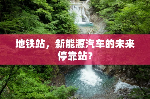 地铁站，新能源汽车的未来停靠站？
