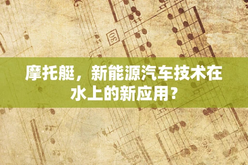 摩托艇，新能源汽车技术在水上的新应用？