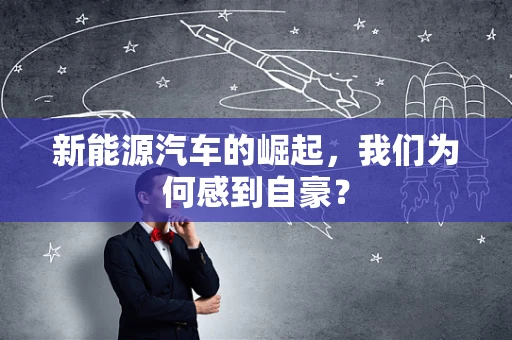 新能源汽车的崛起，我们为何感到自豪？
