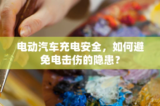 电动汽车充电安全，如何避免电击伤的隐患？