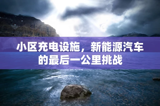 小区充电设施，新能源汽车的最后一公里挑战