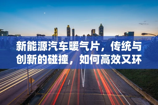 新能源汽车暖气片，传统与创新的碰撞，如何高效又环保地取暖？