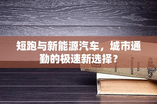 短跑与新能源汽车，城市通勤的极速新选择？