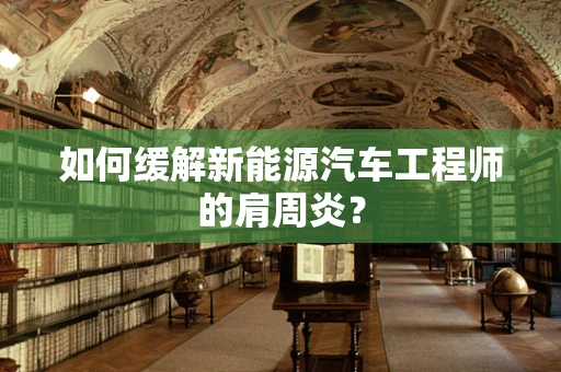 如何缓解新能源汽车工程师的肩周炎？