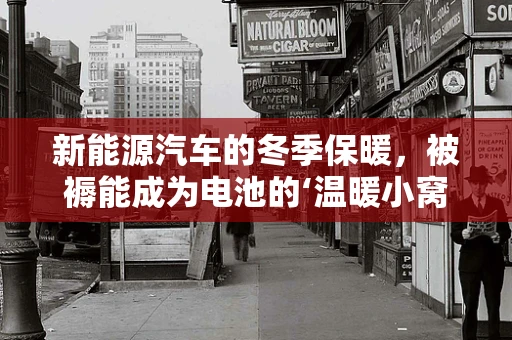 新能源汽车的冬季保暖，被褥能成为电池的‘温暖小窝’吗？
