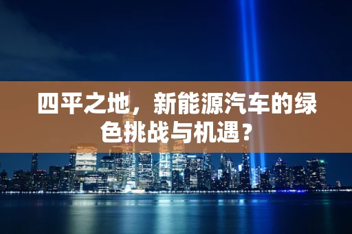 四平之地，新能源汽车的绿色挑战与机遇？