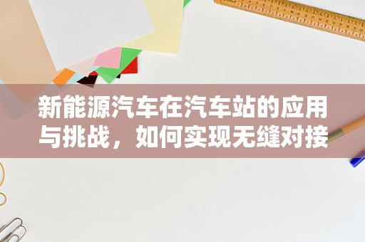 新能源汽车在汽车站的应用与挑战，如何实现无缝对接？