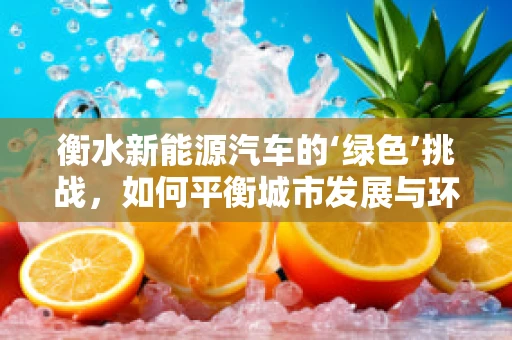 衡水新能源汽车的‘绿色’挑战，如何平衡城市发展与环保需求？