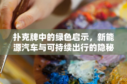 扑克牌中的绿色启示，新能源汽车与可持续出行的隐秘联系？