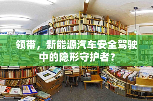 领带，新能源汽车安全驾驶中的隐形守护者？