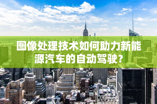 图像处理技术如何助力新能源汽车的自动驾驶？