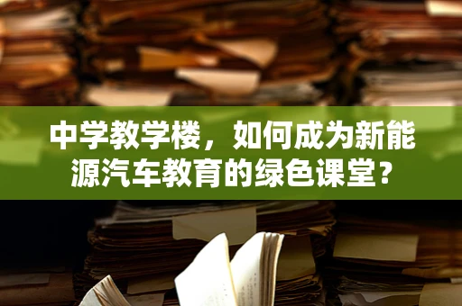中学教学楼，如何成为新能源汽车教育的绿色课堂？