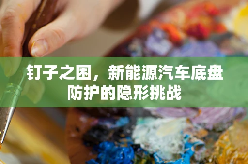 钉子之困，新能源汽车底盘防护的隐形挑战