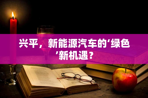 兴平，新能源汽车的‘绿色’新机遇？