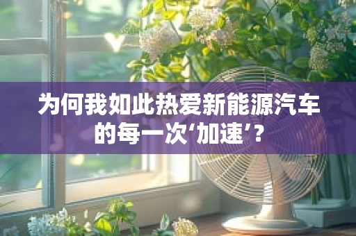 为何我如此热爱新能源汽车的每一次‘加速’？