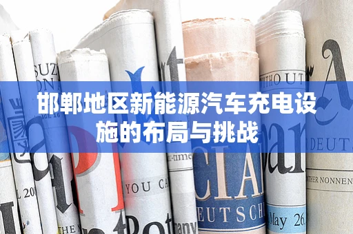 邯郸地区新能源汽车充电设施的布局与挑战
