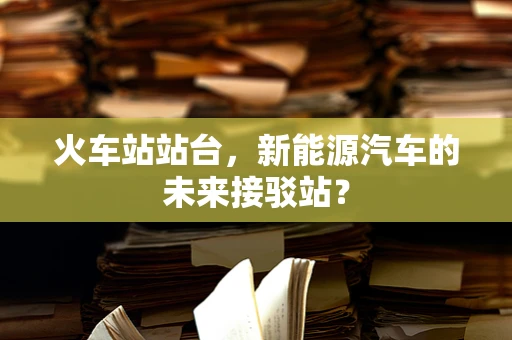 火车站站台，新能源汽车的未来接驳站？
