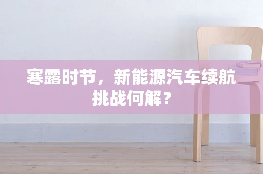 寒露时节，新能源汽车续航挑战何解？