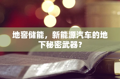 地窖储能，新能源汽车的地下秘密武器？