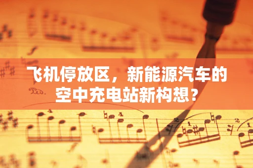 飞机停放区，新能源汽车的空中充电站新构想？
