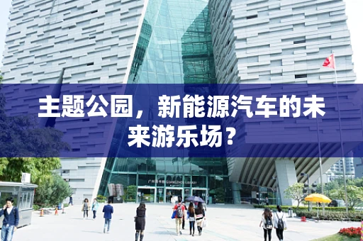 主题公园，新能源汽车的未来游乐场？