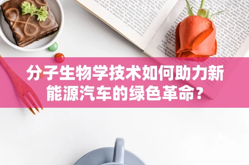 分子生物学技术如何助力新能源汽车的绿色革命？