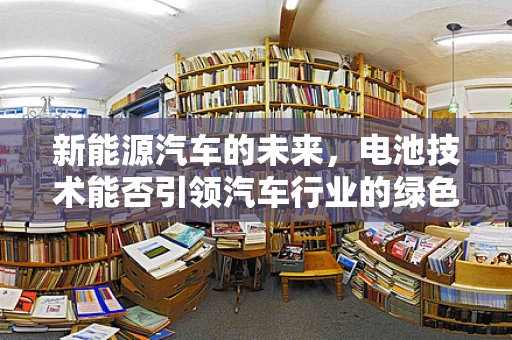 新能源汽车的未来，电池技术能否引领汽车行业的绿色革命？