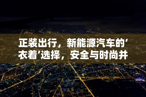 正装出行，新能源汽车的‘衣着’选择，安全与时尚并重？