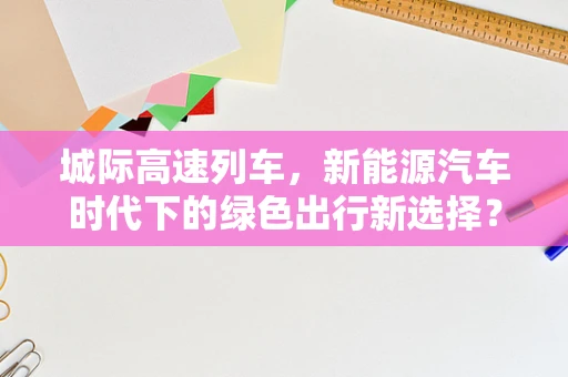 城际高速列车，新能源汽车时代下的绿色出行新选择？