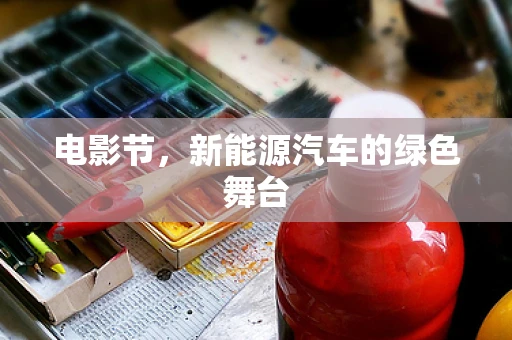 电影节，新能源汽车的绿色舞台