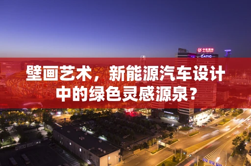 壁画艺术，新能源汽车设计中的绿色灵感源泉？