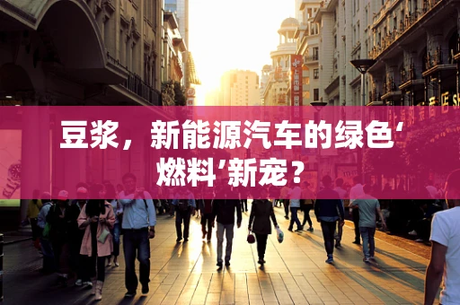 豆浆，新能源汽车的绿色‘燃料’新宠？