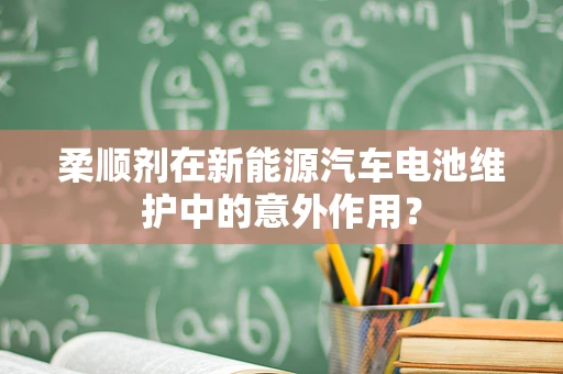 柔顺剂在新能源汽车电池维护中的意外作用？