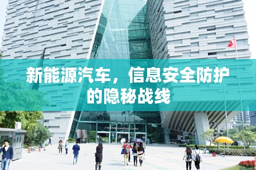 新能源汽车，信息安全防护的隐秘战线