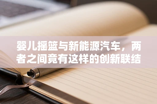 婴儿摇篮与新能源汽车，两者之间竟有这样的创新联结？