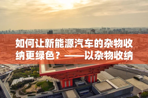 如何让新能源汽车的杂物收纳更绿色？——以杂物收纳袋为例
