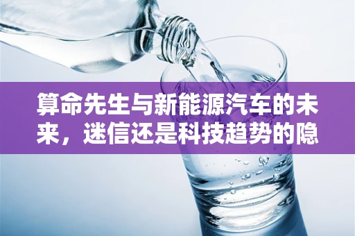 算命先生与新能源汽车的未来，迷信还是科技趋势的隐喻？