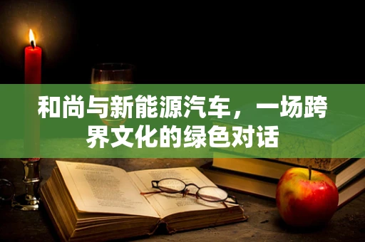 和尚与新能源汽车，一场跨界文化的绿色对话
