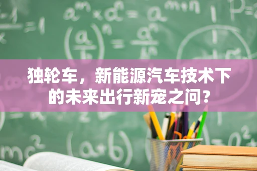 独轮车，新能源汽车技术下的未来出行新宠之问？