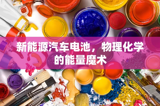 新能源汽车电池，物理化学的能量魔术