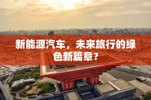 新能源汽车，未来旅行的绿色新篇章？