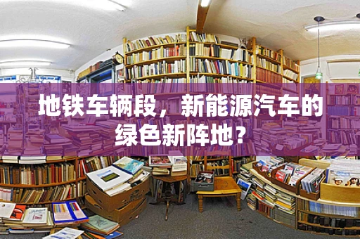 地铁车辆段，新能源汽车的绿色新阵地？