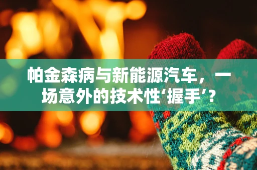 帕金森病与新能源汽车，一场意外的技术性‘握手’？