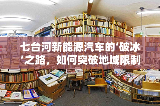 七台河新能源汽车的‘破冰’之路，如何突破地域限制，实现绿色出行？