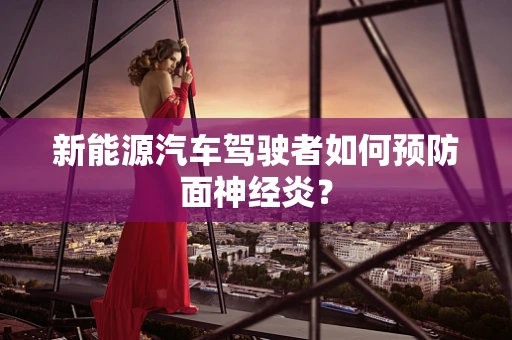 新能源汽车驾驶者如何预防面神经炎？